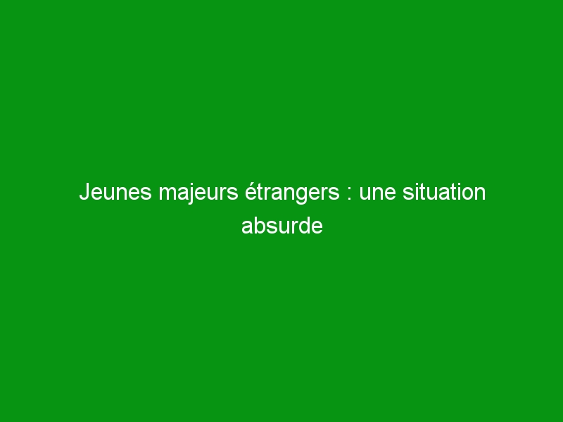 Jeunes majeurs étrangers : une situation absurde